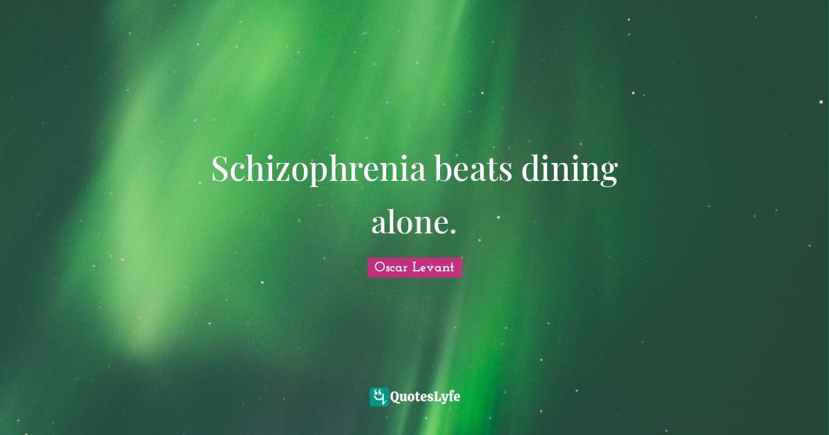 Schizophrenia beats dining alone.... Quote by Oscar Levant QuotesLyfe