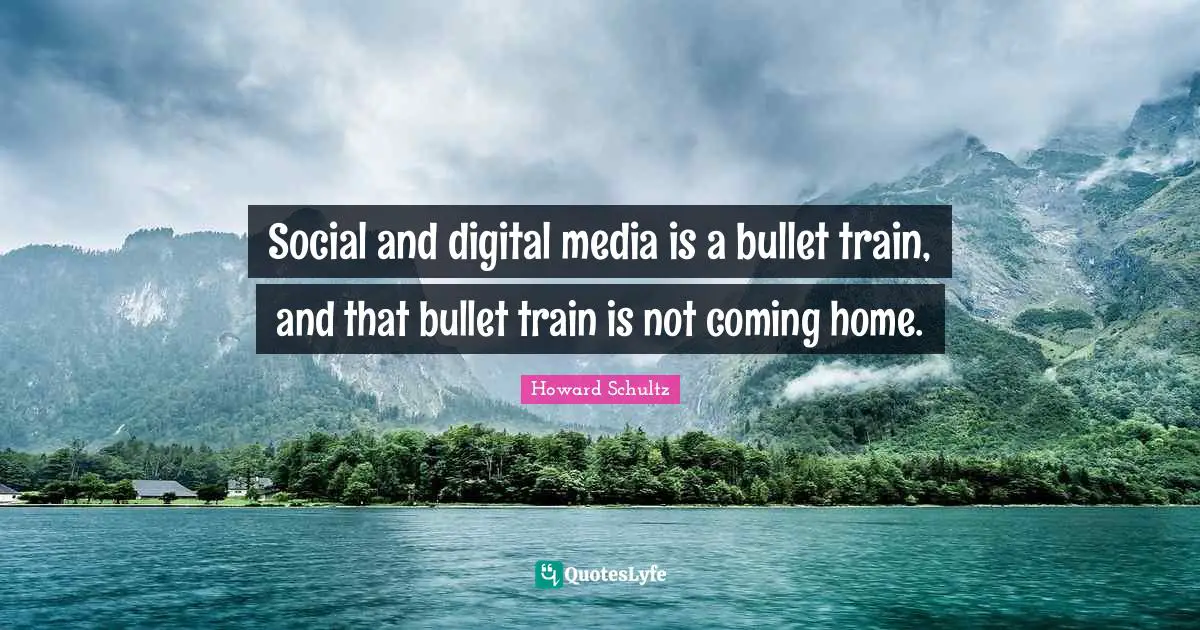 Social and digital media is a bullet train, and that bullet train is not coming home.
