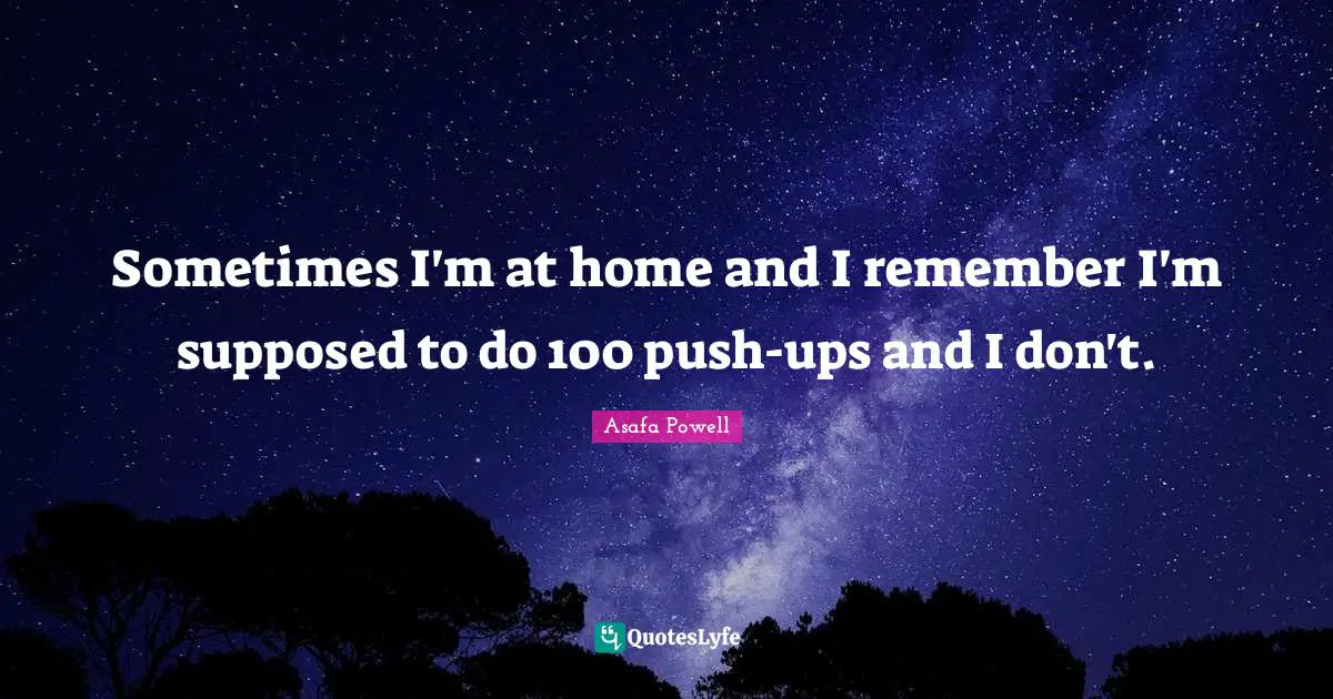 Sometimes I'm at home and I remember I'm supposed to do 100 push-ups and I don't.
