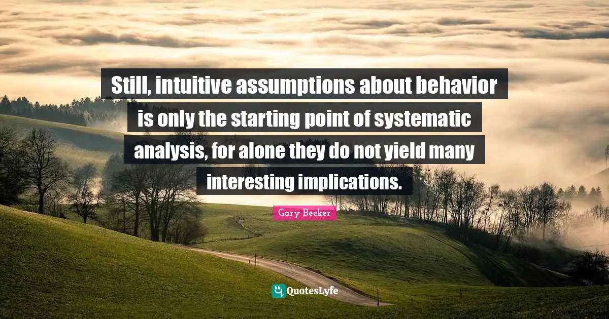 Still, intuitive assumptions about behavior is only the starting point of systematic analysis, for alone they do not yield many interesting implications.