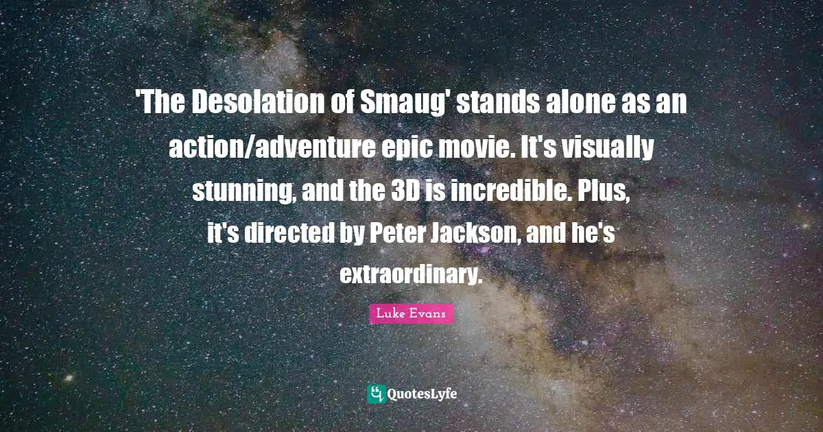 Luke Evans Quotes: "'The Desolation of Smaug' stands alone as an action/adventure epic movie. It's visually stunning, and the 3D is incredible. Plus, it's directed by Peter Jackson, and he's extraordinary."