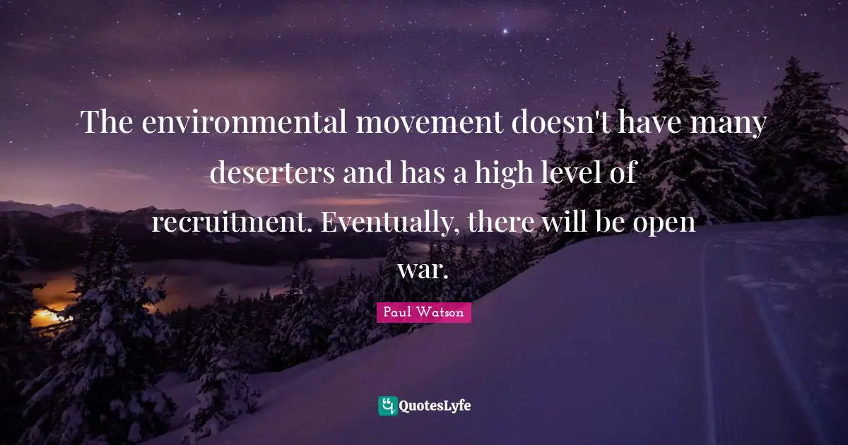 The environmental movement doesn't have many deserters and has a high level of recruitment. Eventually, there will be open war.