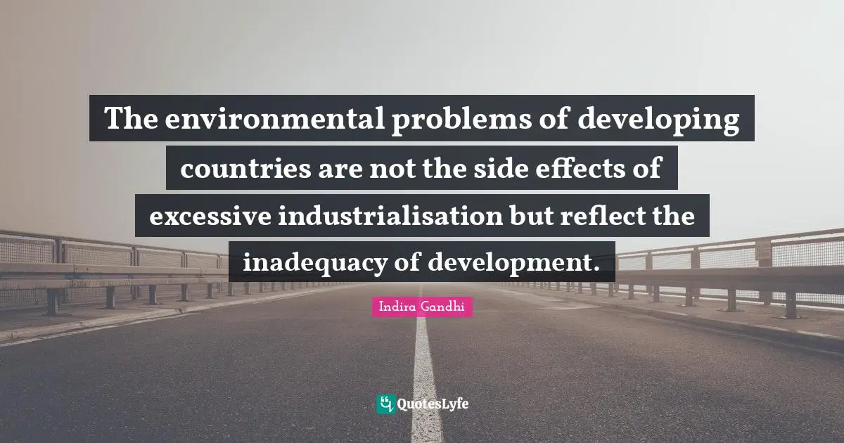 The environmental problems of developing countries are not the side effects of excessive industrialisation but reflect the inadequacy of development.