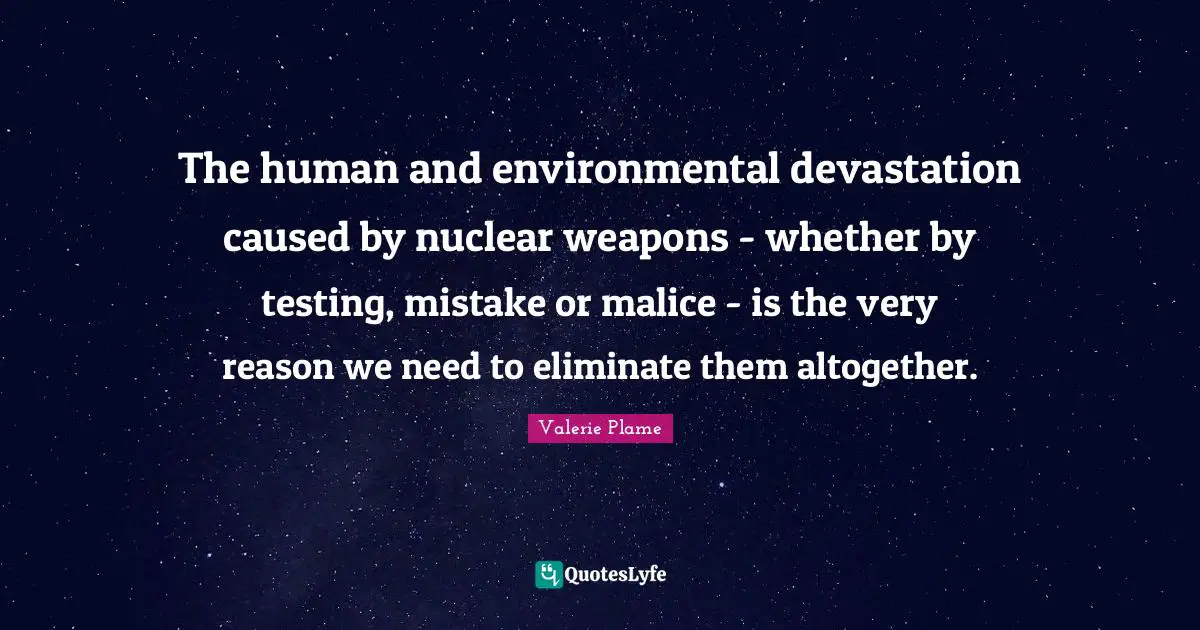 The human and environmental devastation caused by nuclear weapons - whether by testing, mistake or malice - is the very reason we need to eliminate them altogether.