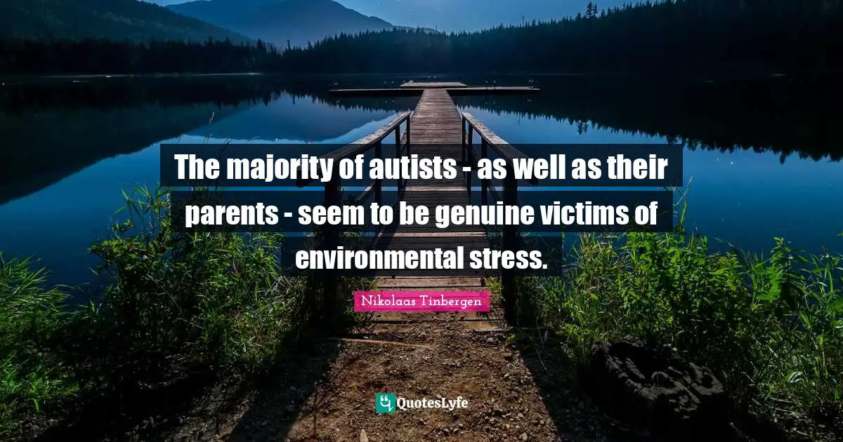The majority of autists - as well as their parents - seem to be genuine victims of environmental stress.