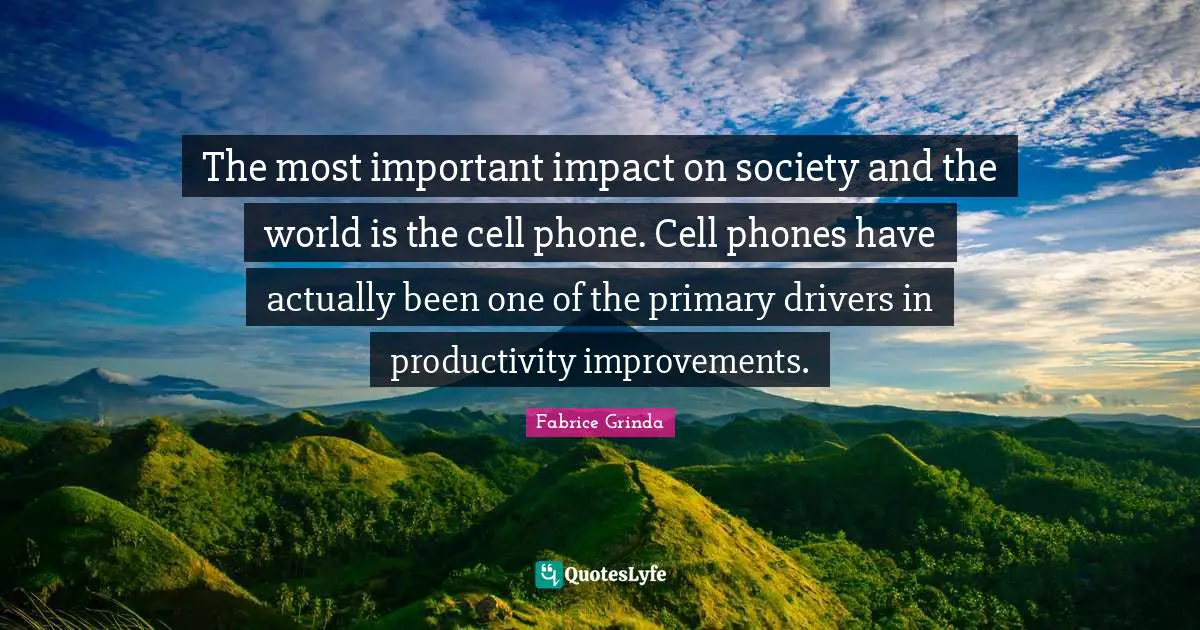 The most important impact on society and the world is the cell phone. Cell phones have actually been one of the primary drivers in productivity improvements.