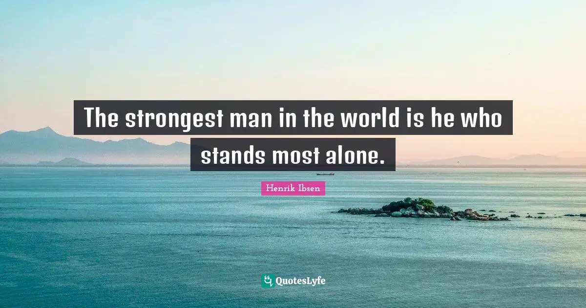 The strongest man in the world is he who stands most alone.