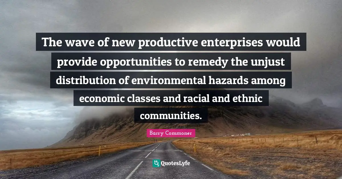 The wave of new productive enterprises would provide opportunities to remedy the unjust distribution of environmental hazards among economic classes and racial and ethnic communities.