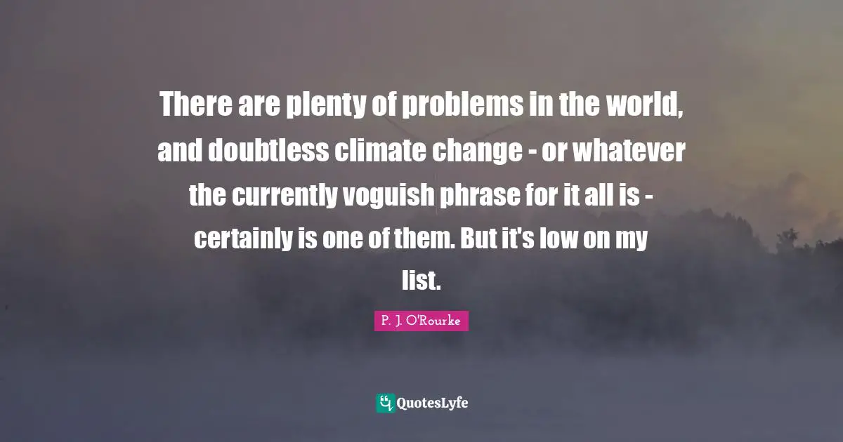 There are plenty of problems in the world, and doubtless climate change - or whatever the currently voguish phrase for it all is - certainly is one of them. But it's low on my list.