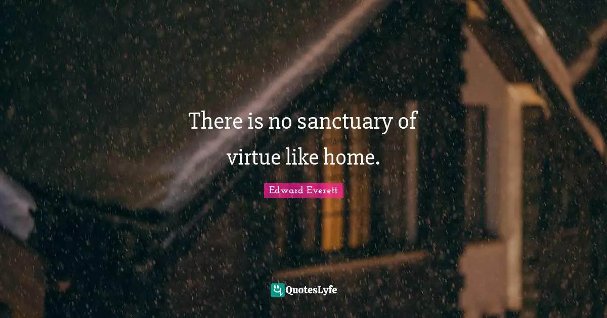 Edward Everett Quotes: "There is no sanctuary of virtue like home."