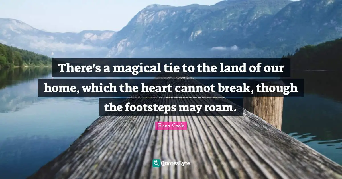 There's a magical tie to the land of our home, which the heart cannot break, though the footsteps may roam.