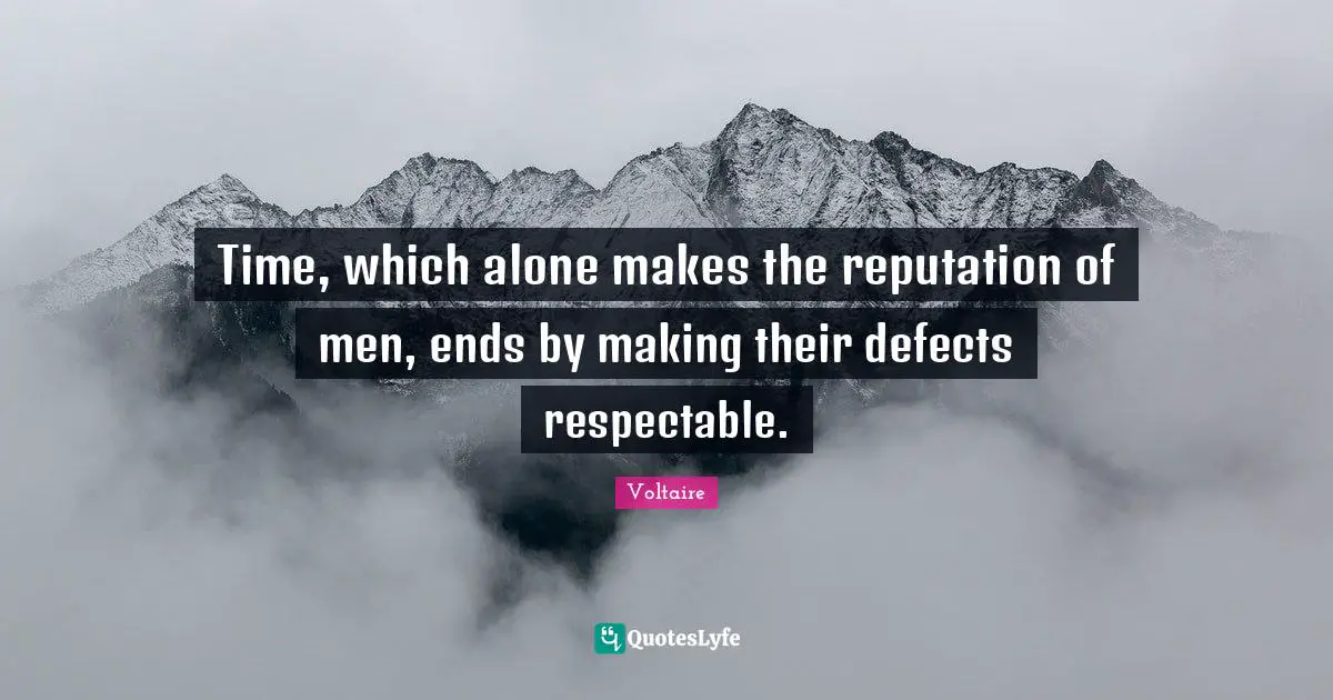 Time, which alone makes the reputation of men, ends by making their defects respectable.