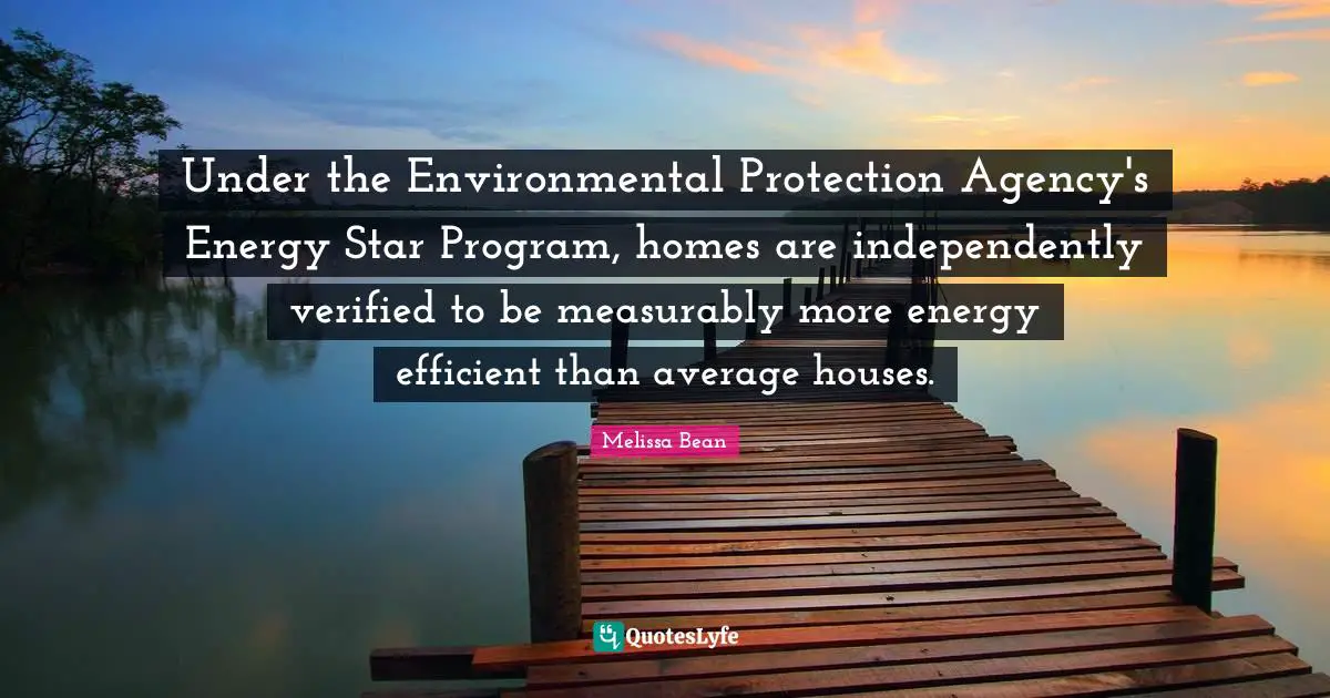 Under the Environmental Protection Agency's Energy Star Program, homes are independently verified to be measurably more energy efficient than average houses.