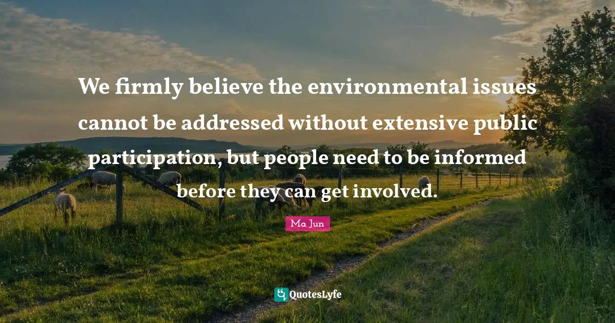 We firmly believe the environmental issues cannot be addressed without extensive public participation, but people need to be informed before they can get involved.