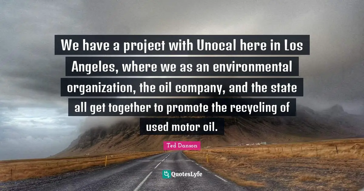 We have a project with Unocal here in Los Angeles, where we as an environmental organization, the oil company, and the state all get together to promote the recycling of used motor oil.