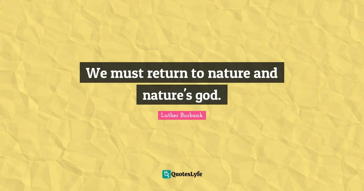 Luther Burbank Quotes: "We must return to nature and nature's god."