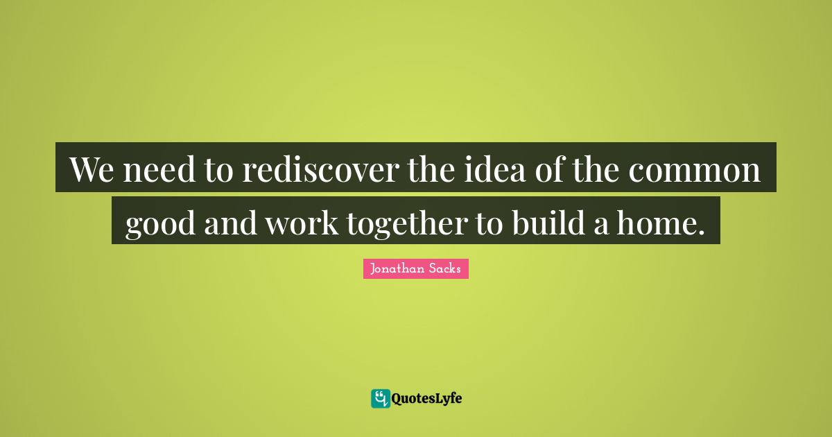 We need to rediscover the idea of the common good and work together to build a home.