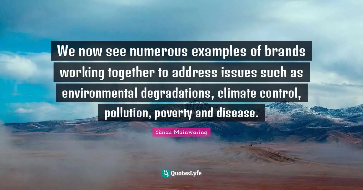 We now see numerous examples of brands working together to address issues such as environmental degradations, climate control, pollution, poverty and disease.