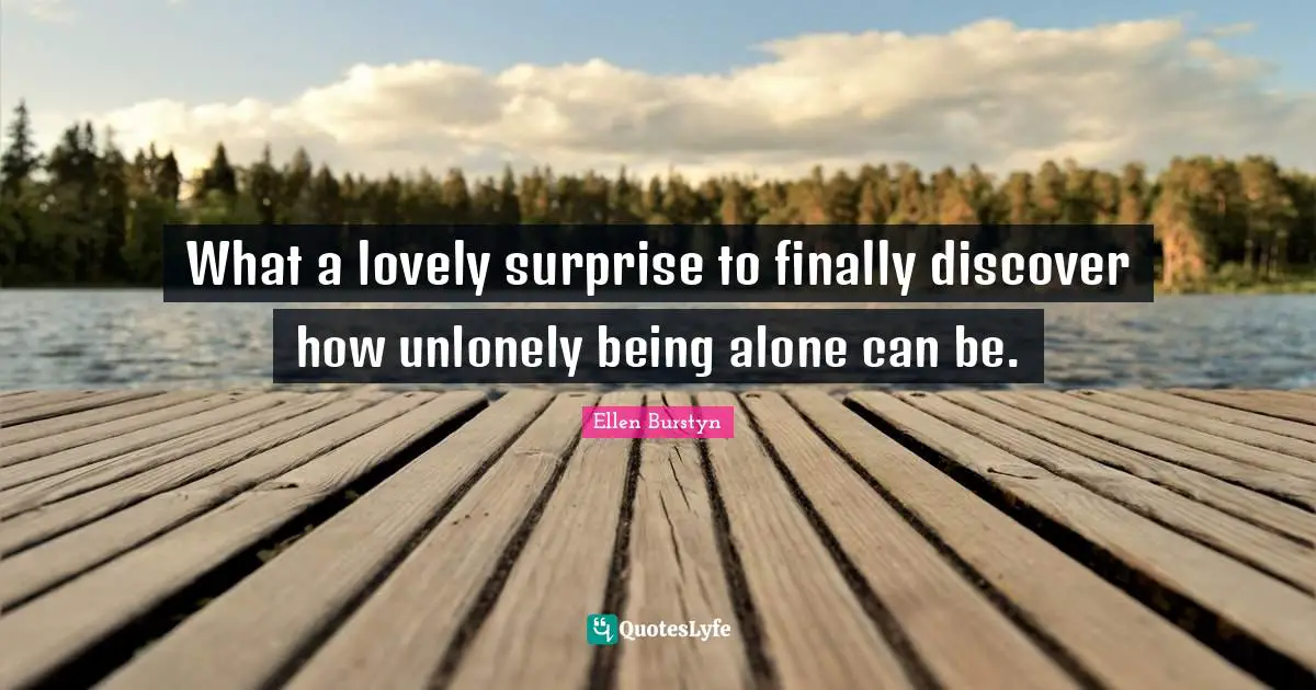 What a lovely surprise to finally discover how unlonely being alone can be.