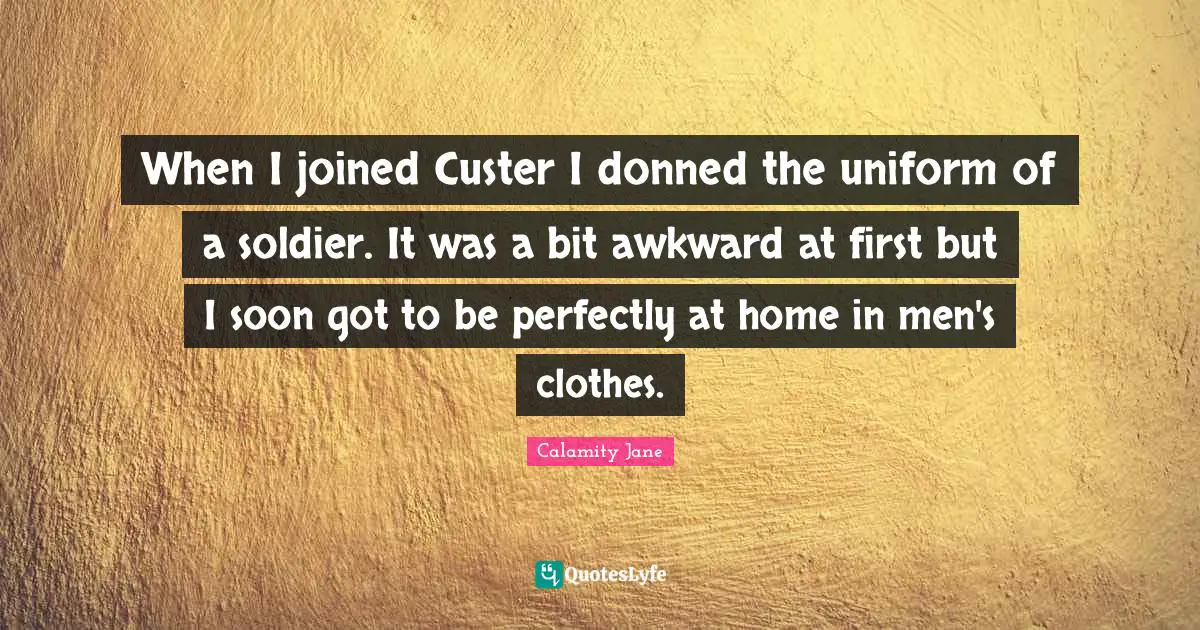 When I joined Custer I donned the uniform of a soldier. It was a bit awkward at first but I soon got to be perfectly at home in men's clothes.