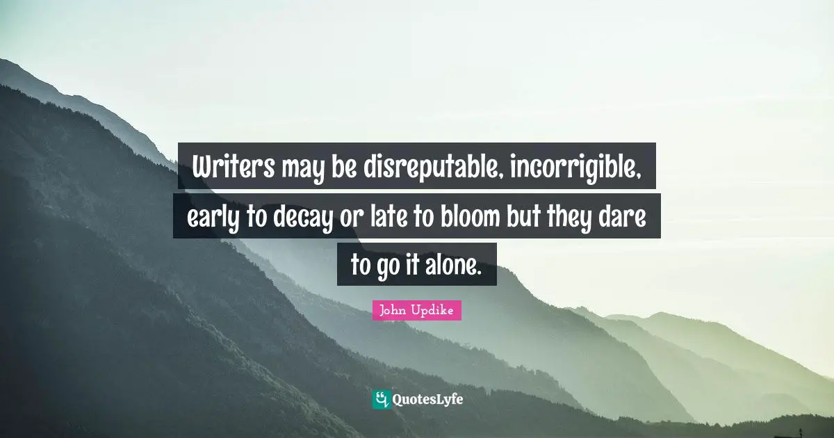 Writers may be disreputable, incorrigible, early to decay or late to bloom but they dare to go it alone.