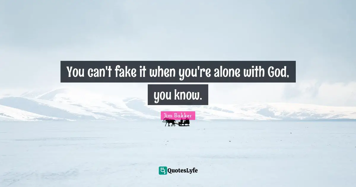 Jim Bakker Quotes: "You can't fake it when you're alone with God, you know."