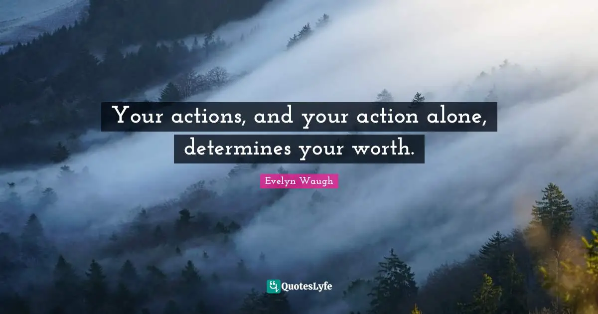Your actions, and your action alone, determines your worth.