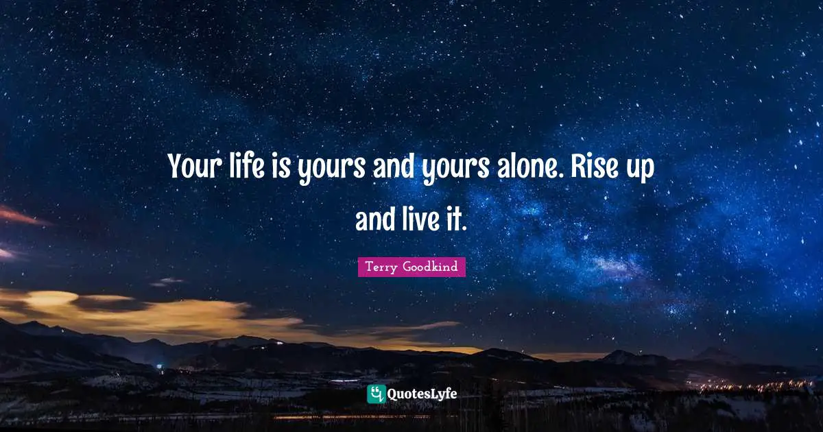 Your life is yours and yours alone. Rise up and live it.