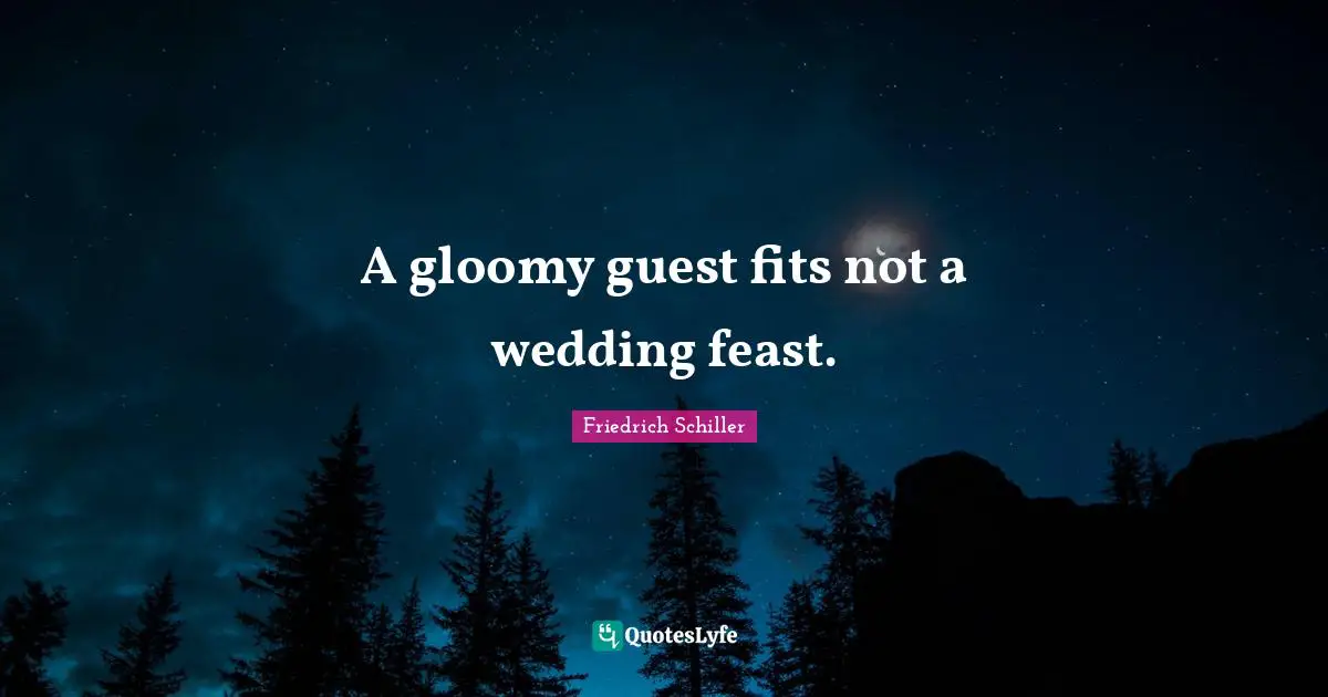 A gloomy guest fits not a wedding feast.