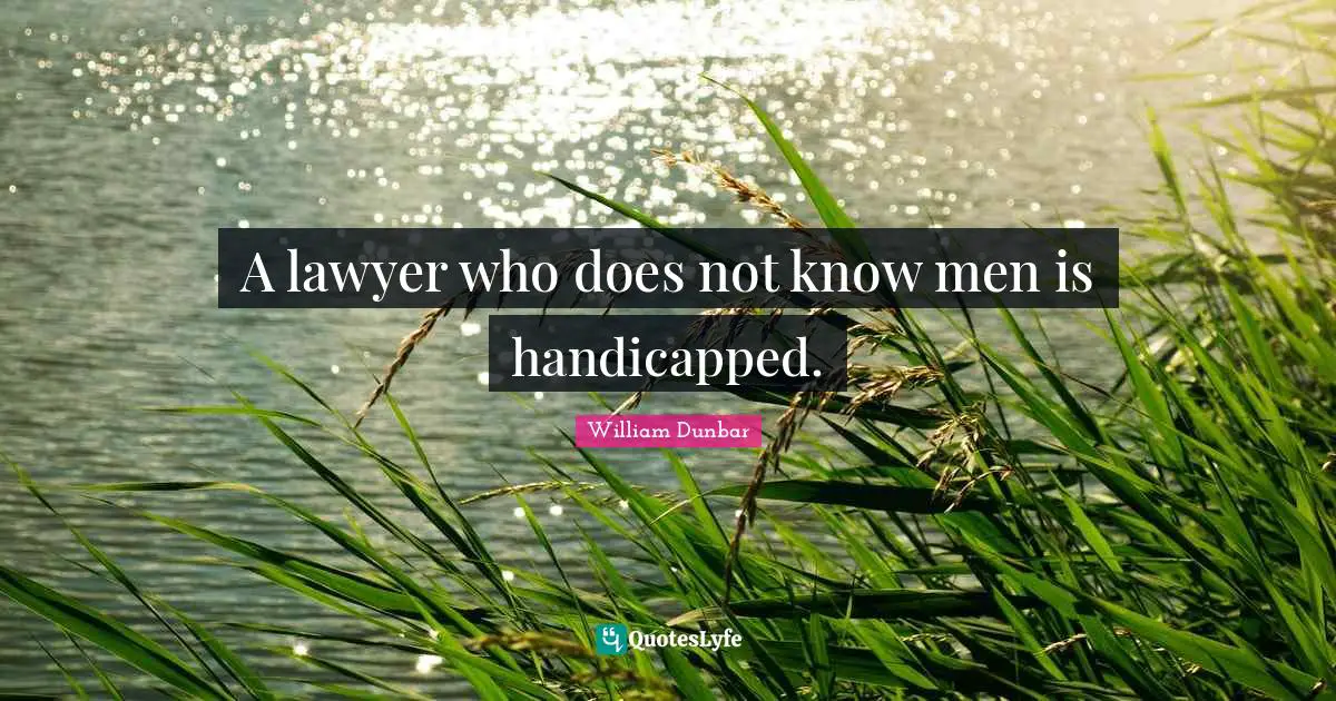 A lawyer who does not know men is handicapped.