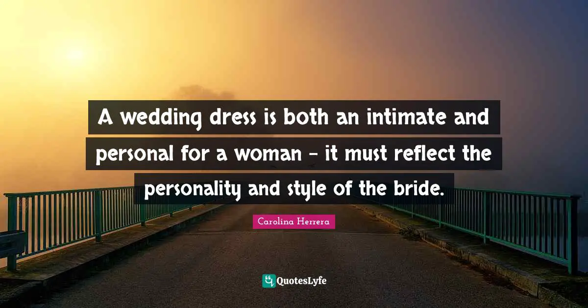 Dress Quotes: "A wedding dress is both an intimate and personal for a woman - it must reflect the personality and style of the bride."