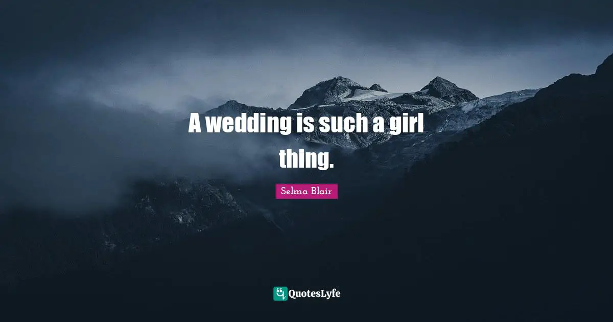 A wedding is such a girl thing.