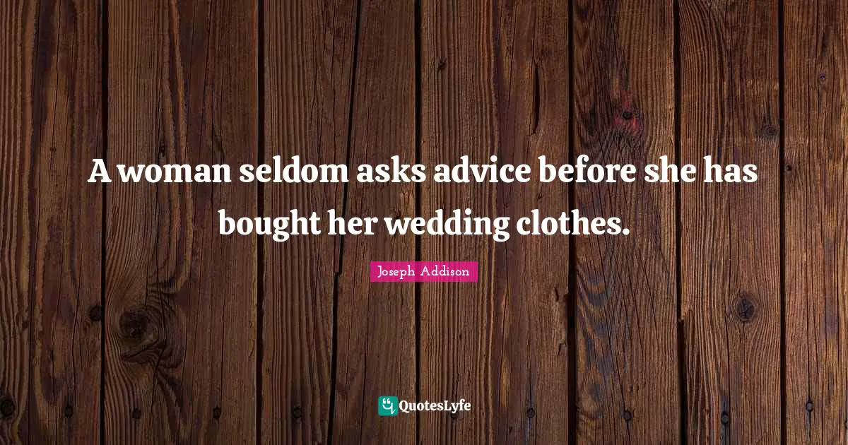 A woman seldom asks advice before she has bought her wedding clothes.