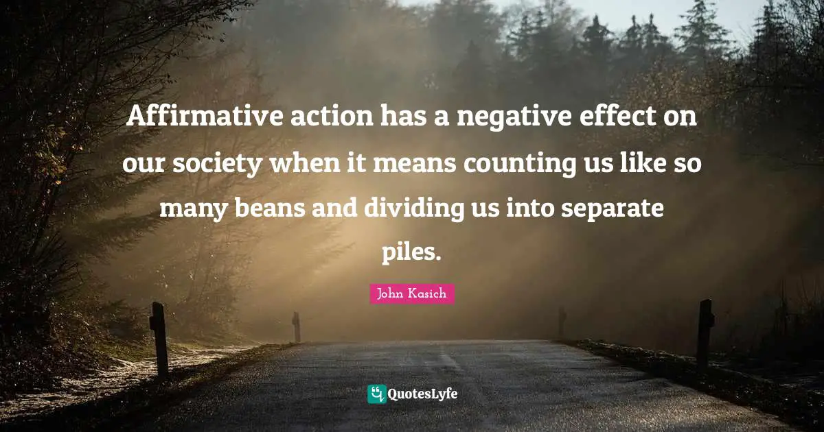 Affirmative action has a negative effect on our society when it means counting us like so many beans and dividing us into separate piles.