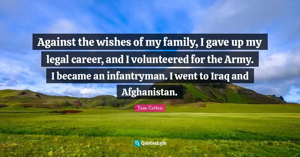 Against the wishes of my family, I gave up my legal career, and I volunteered for the Army. I became an infantryman. I went to Iraq and Afghanistan.
