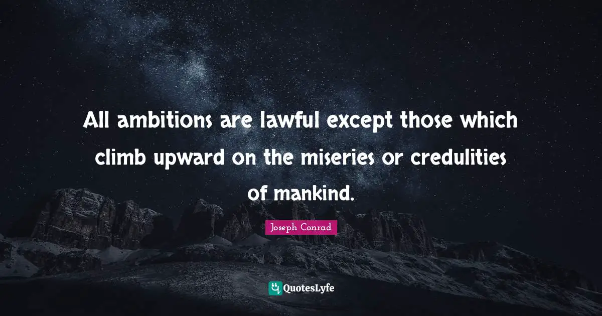 All ambitions are lawful except those which climb upward on the miseries or credulities of mankind.
