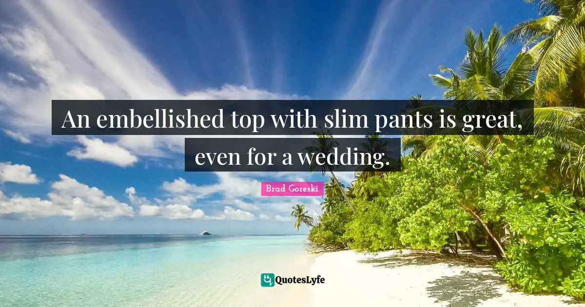 Brad Goreski Quotes: "An embellished top with slim pants is great, even for a wedding."