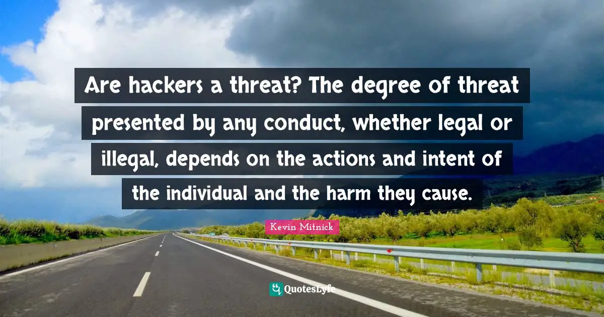 Actions Quotes: "Are hackers a threat? The degree of threat presented by any conduct, whether legal or illegal, depends on the actions and intent of the individual and the harm they cause."