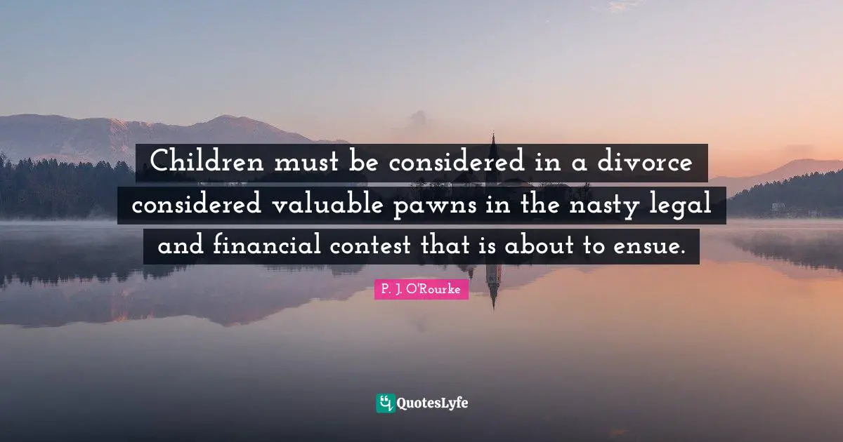 Children must be considered in a divorce considered valuable pawns in the nasty legal and financial contest that is about to ensue.