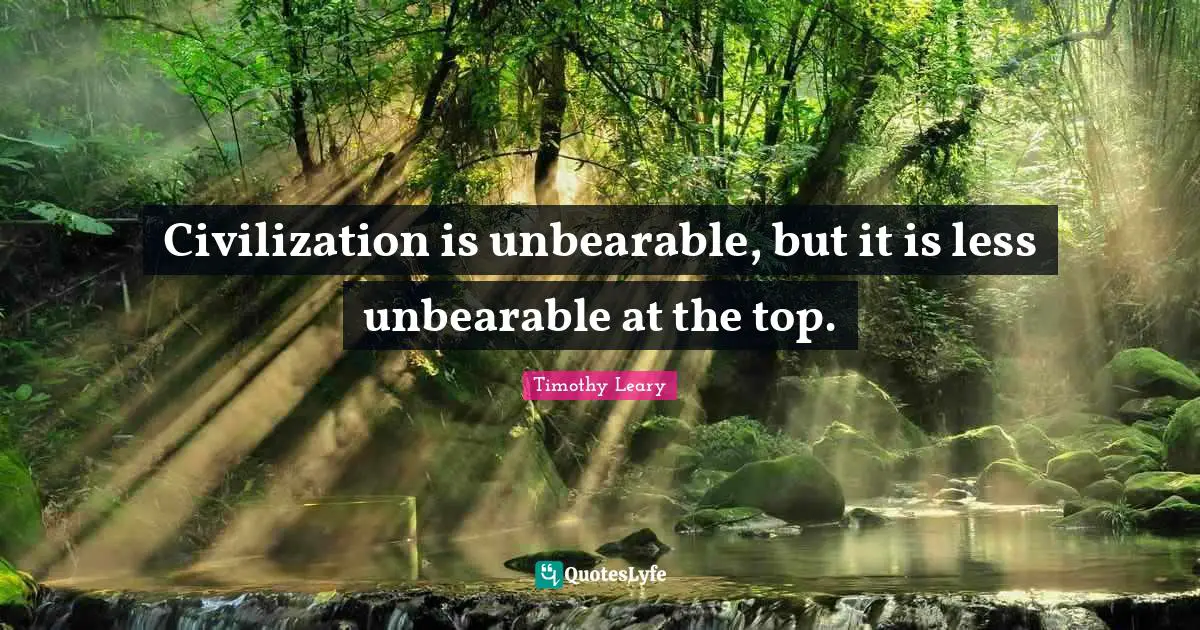 Less Quotes: "Civilization is unbearable, but it is less unbearable at the top."