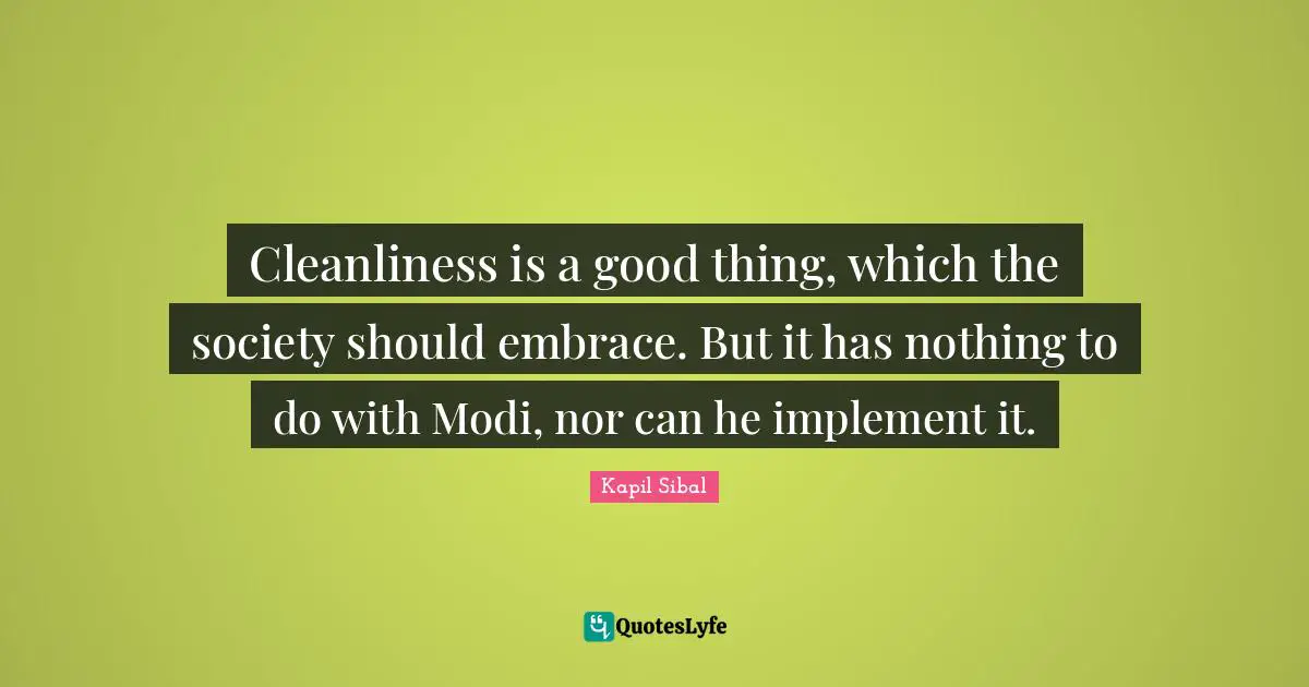 Cleanliness is a good thing, which the society should embrace. But it has nothing to do with Modi, nor can he implement it.