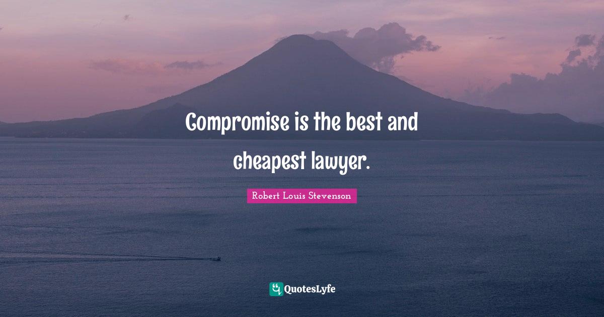 Compromise is the best and cheapest lawyer.