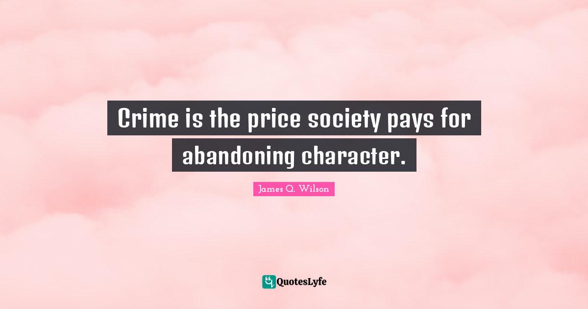 Crime is the price society pays for abandoning character.