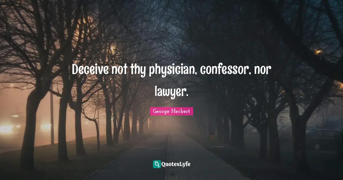 George Herbert Quotes: Deceive not thy physician, confessor, nor lawyer.