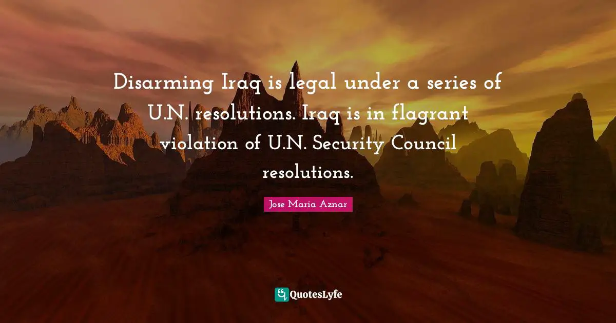 Series Quotes: "Disarming Iraq is legal under a series of U.N. resolutions. Iraq is in flagrant violation of U.N. Security Council resolutions."