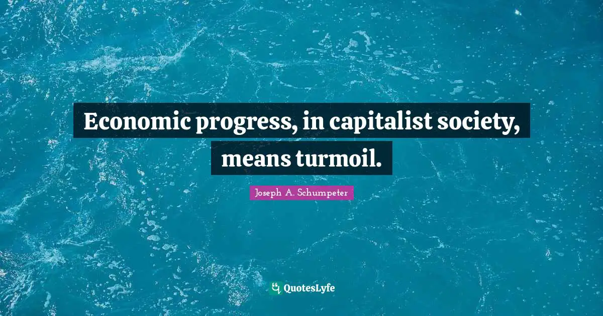 Economic progress, in capitalist society, means turmoil.