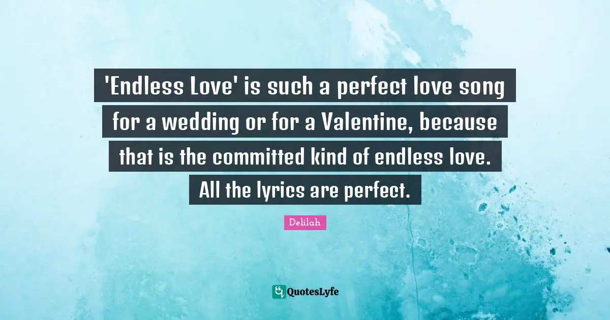 'Endless Love' is such a perfect love song for a wedding or for a Valentine, because that is the committed kind of endless love. All the lyrics are perfect.