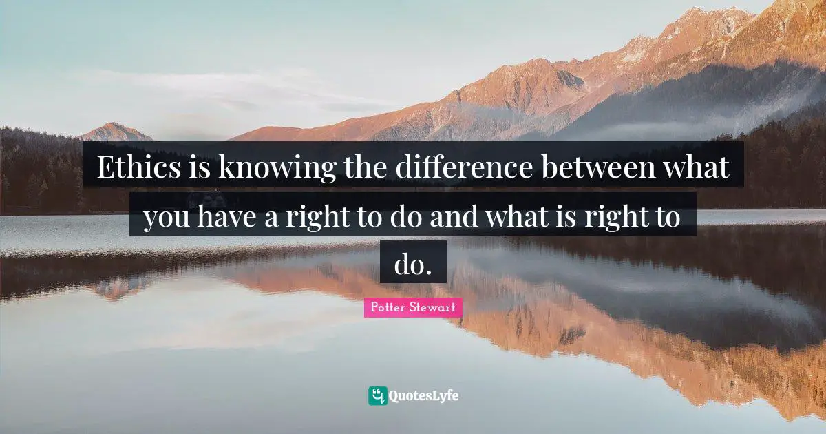 Ethics is knowing the difference between what you have a right to do and what is right to do.