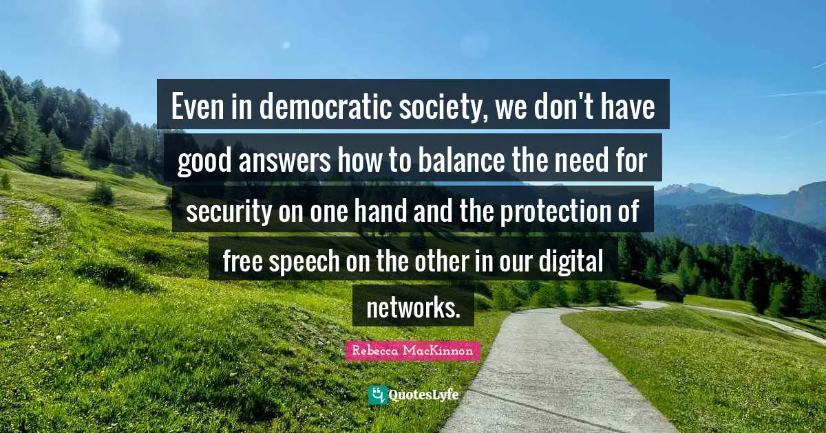 Even in democratic society, we don't have good answers how to balance the need for security on one hand and the protection of free speech on the other in our digital networks.