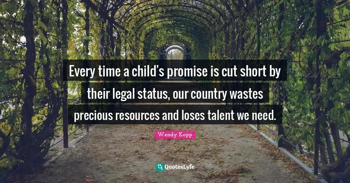 Every time a child's promise is cut short by their legal status, our country wastes precious resources and loses talent we need.